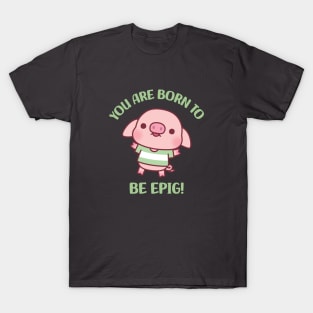 Cute Little Pig Born To Be Epig Motivational Pun T-Shirt